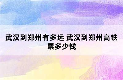 武汉到郑州有多远 武汉到郑州高铁票多少钱